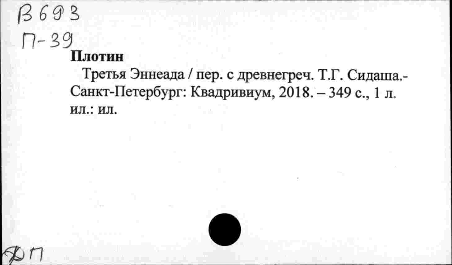 ﻿П-39
Плотин
Третья Эннеада / пер. с древнегреч. Т.Г. Сидаша.-Санкт-Петербург: Квадривиум, 2018. - 349 с., 1 л. ил.: ил.